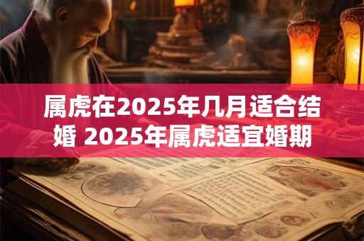 属虎在2025年几月适合结婚 2025年属虎适宜婚期