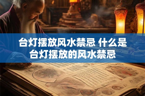 台灯摆放风水禁忌 什么是台灯摆放的风水禁忌