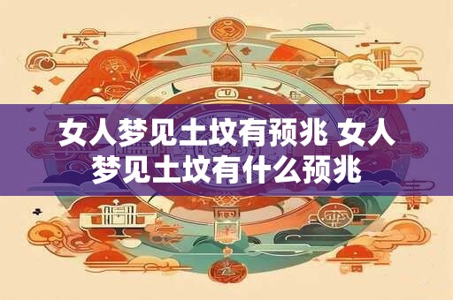 女人梦见土坟有预兆 女人梦见土坟有什么预兆