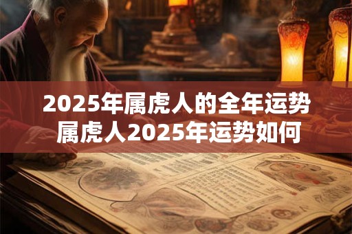 2025年属虎人的全年运势 属虎人2025年运势如何