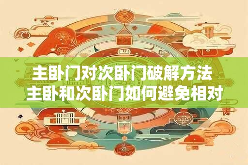 主卧门对次卧门破解方法 主卧和次卧门如何避免相对对开