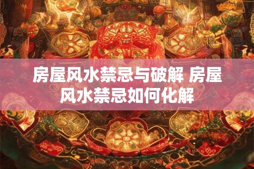 房屋风水禁忌与破解 房屋风水禁忌如何化解