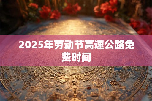 2025年劳动节高速公路免费时间