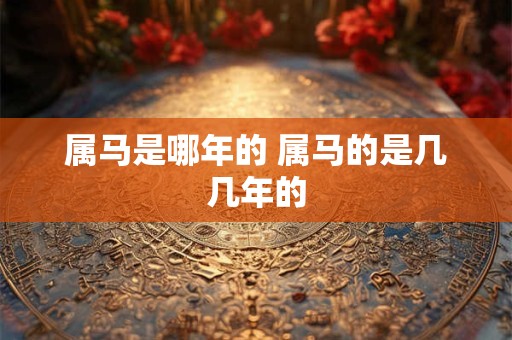 属马是哪年的 属马的是几几年的