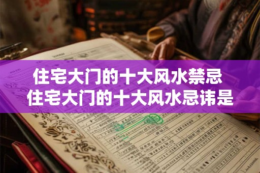 住宅大门的十大风水禁忌 住宅大门的十大风水忌讳是什么
