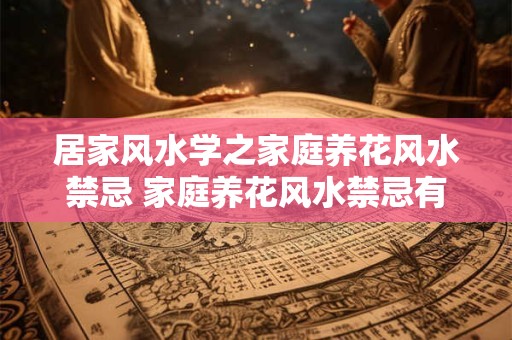 居家风水学之家庭养花风水禁忌 家庭养花风水禁忌有哪些
