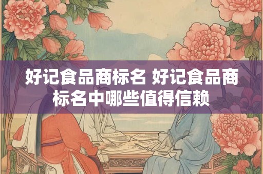 好记食品商标名 好记食品商标名中哪些值得信赖