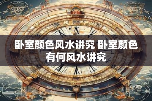 卧室颜色风水讲究 卧室颜色有何风水讲究