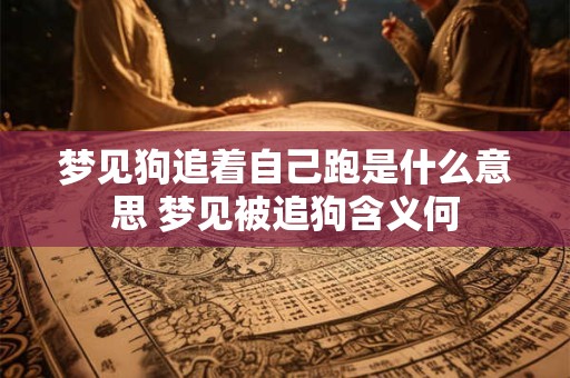 梦见狗追着自己跑是什么意思 梦见被追狗含义何