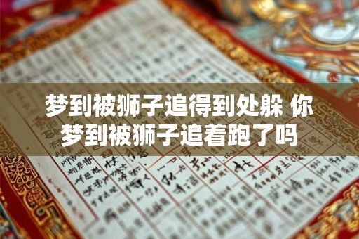 梦到被狮子追得到处躲 你梦到被狮子追着跑了吗