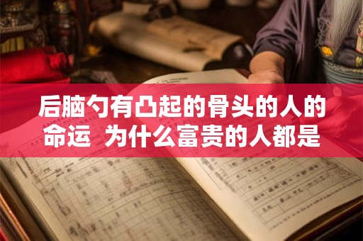 后脑勺有凸起的骨头的人的命运  为什么富贵的人都是大脑门