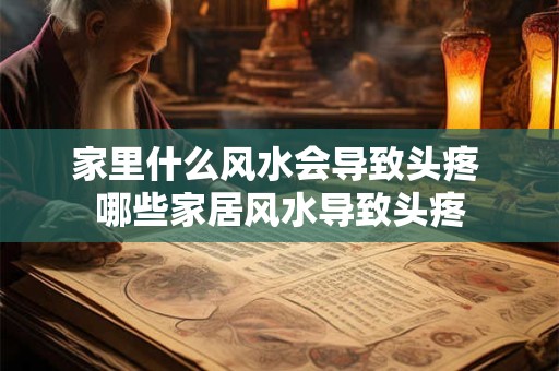 家里什么风水会导致头疼 哪些家居风水导致头疼