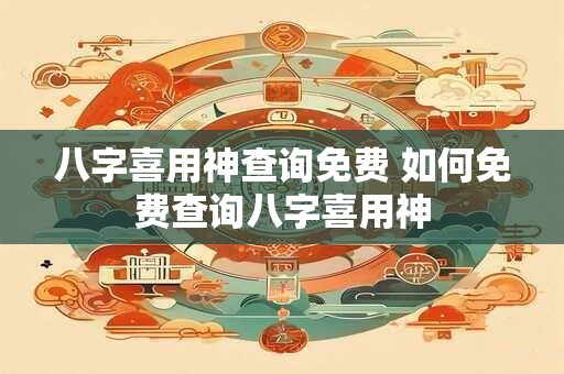 八字喜用神查询免费 如何免费查询八字喜用神