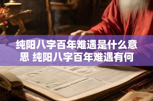 纯阳八字百年难遇是什么意思 纯阳八字百年难遇有何意义
