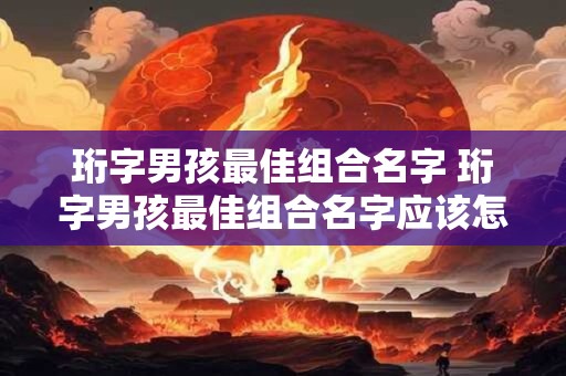 珩字男孩最佳组合名字 珩字男孩最佳组合名字应该怎么取
