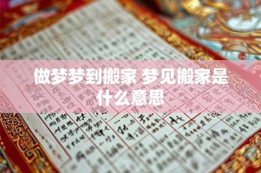 做梦梦到搬家 梦见搬家是什么意思