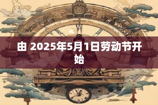 由 2025年5月1日劳动节开始