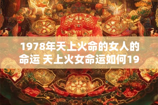 1978年天上火命的女人的命运 天上火女命运如何1978