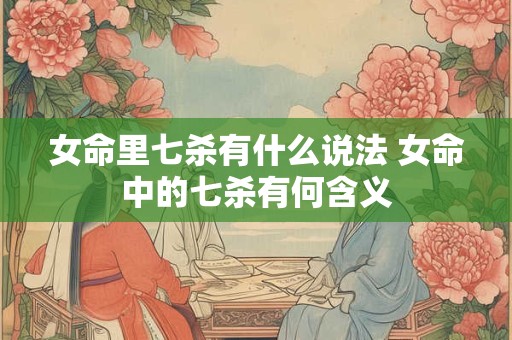女命里七杀有什么说法 女命中的七杀有何含义