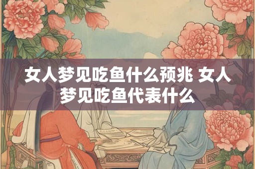 女人梦见吃鱼什么预兆 女人梦见吃鱼代表什么