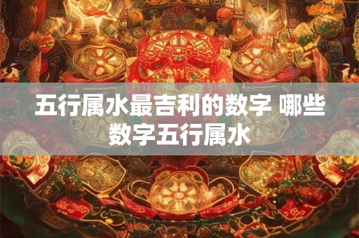 五行属水最吉利的数字 哪些数字五行属水