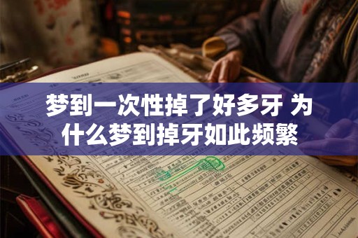梦到一次性掉了好多牙 为什么梦到掉牙如此频繁