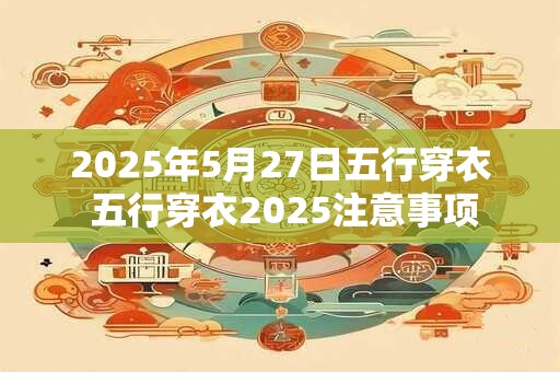 2025年5月27日五行穿衣 五行穿衣2025注意事项