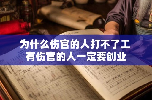 为什么伤官的人打不了工 有伤官的人一定要创业 为什么伤官的人打不了工 有伤官的人一定要创业
