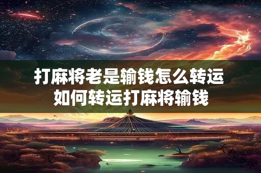 打麻将老是输钱怎么转运 如何转运打麻将输钱