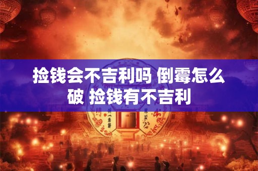 捡钱会不吉利吗 倒霉怎么破 捡钱有不吉利