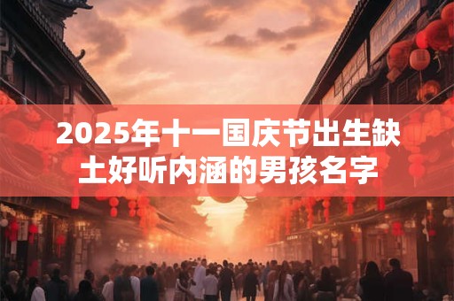 2025年十一国庆节出生缺土好听内涵的男孩名字
