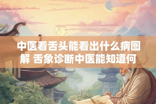 详细阅读:中医看舌头能看出什么病图解 舌象诊断中医能知道何种病症 中医看舌头能看出什么病图解 舌象诊断中医能知道何种病症