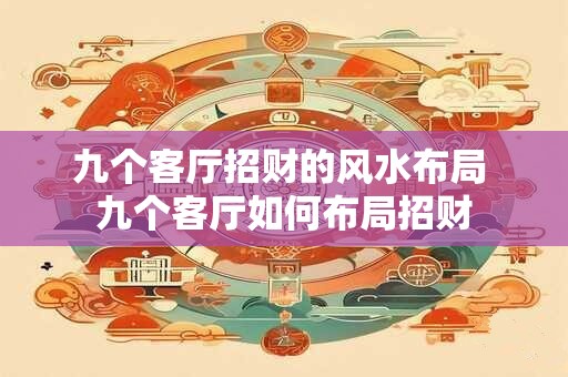 九个客厅招财的风水布局 九个客厅如何布局招财