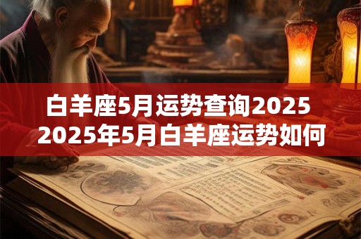 白羊座5月运势查询2025 2025年5月白羊座运势如何 白羊座5月运势查询2025 2025年5月白羊座运势如何