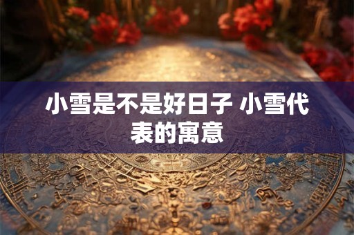 小雪是不是好日子 小雪代表的寓意