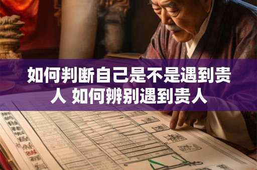 如何判断自己是不是遇到贵人 如何辨别遇到贵人