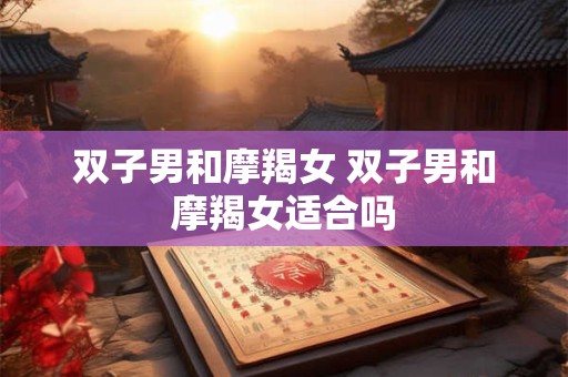 双子男和摩羯女 双子男和摩羯女适合吗