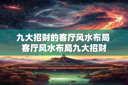 九大招财的客厅风水布局 客厅风水布局九大招财