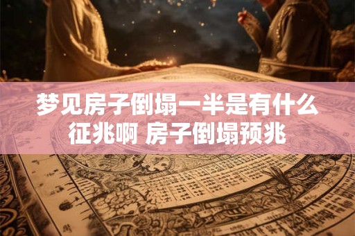 梦见房子倒塌一半是有什么征兆啊 房子倒塌预兆