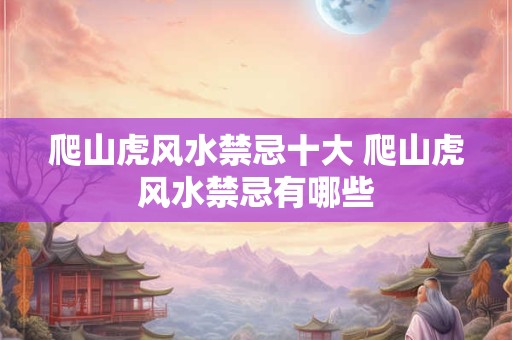 爬山虎风水禁忌十大 爬山虎风水禁忌有哪些