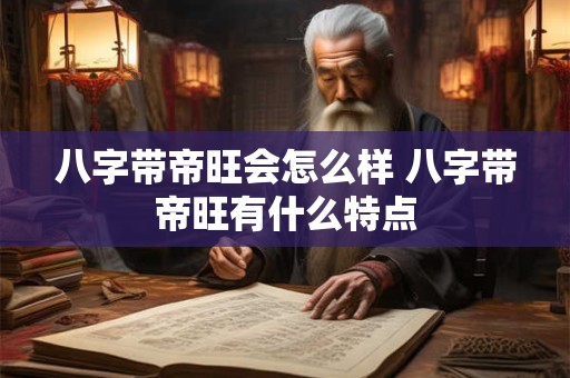 八字带帝旺会怎么样 八字带帝旺有什么特点