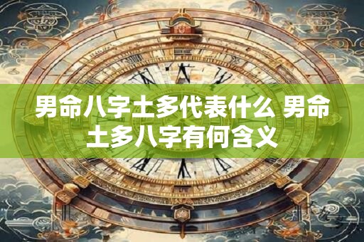 男命八字土多代表什么 男命土多八字有何含义