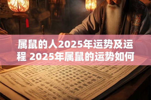属鼠的人2025年运势及运程 2025年属鼠的运势如何