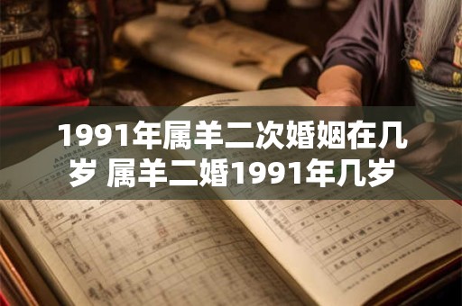 1991年属羊二次婚姻在几岁 属羊二婚1991年几岁