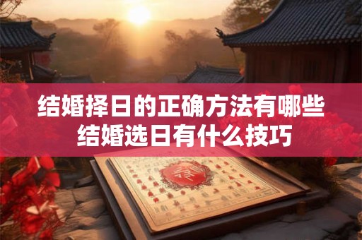 结婚择日的正确方法有哪些 结婚选日有什么技巧