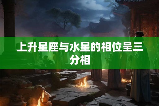 上升星座与水星的相位呈三分相