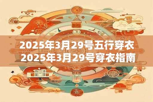 2025年3月29号五行穿衣 2025年3月29号穿衣指南