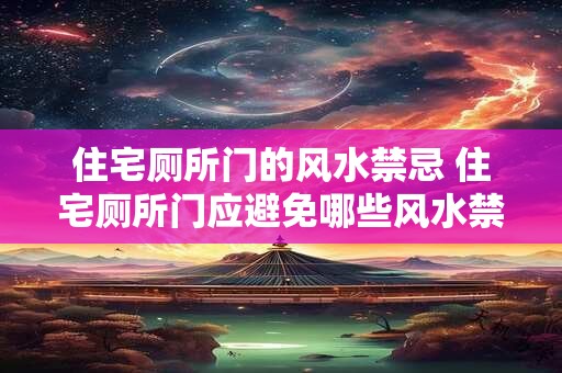 住宅厕所门的风水禁忌 住宅厕所门应避免哪些风水禁忌