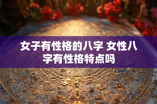 女子有性格的八字 女性八字有性格特点吗