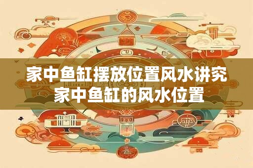 家中鱼缸摆放位置风水讲究 家中鱼缸的风水位置